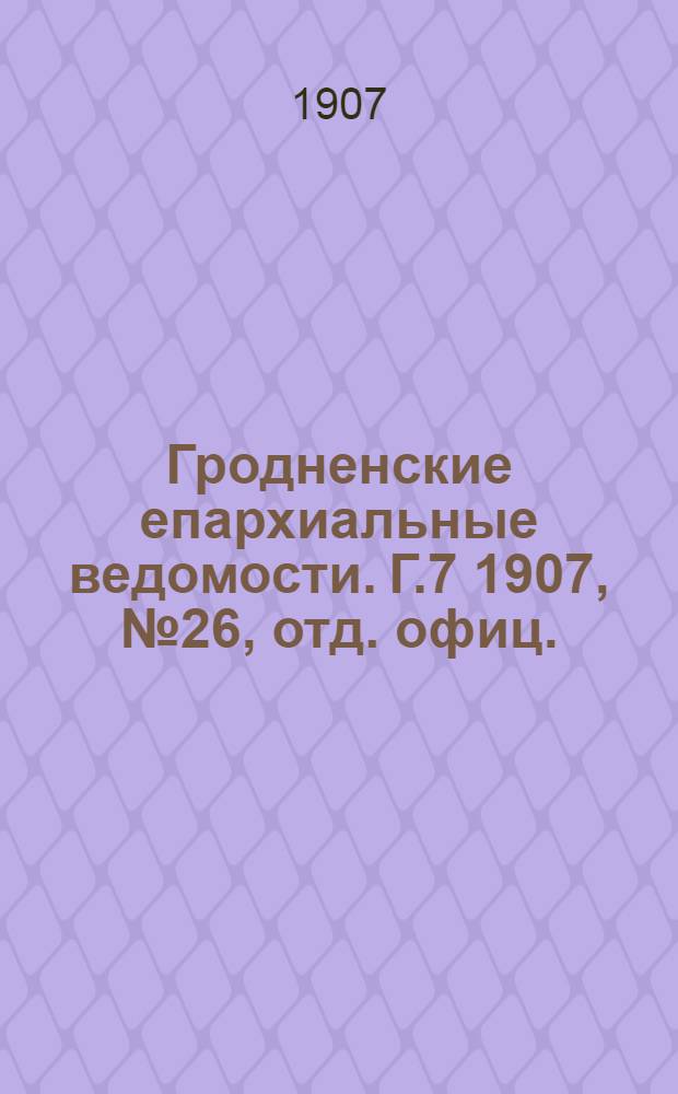 Гродненские епархиальные ведомости. Г.7 1907, № 26, отд. офиц.