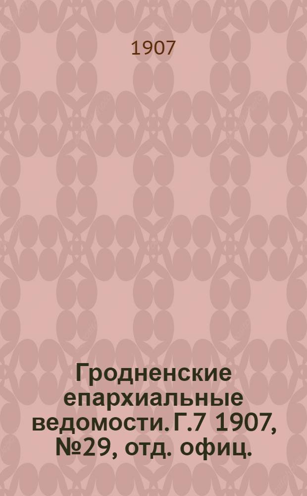 Гродненские епархиальные ведомости. Г.7 1907, № 29, отд. офиц.