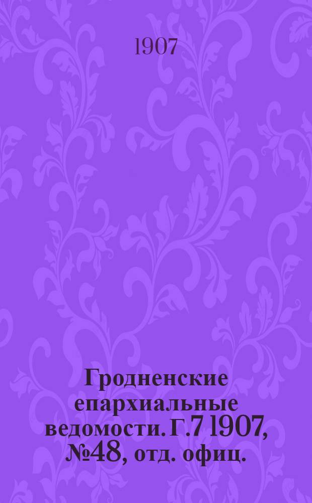 Гродненские епархиальные ведомости. Г.7 1907, № 48, отд. офиц.
