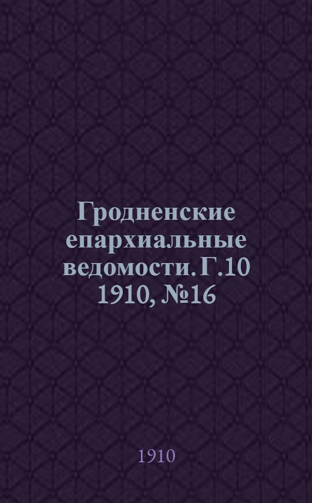 Гродненские епархиальные ведомости. Г.10 1910, № 16/17, отд. офиц.