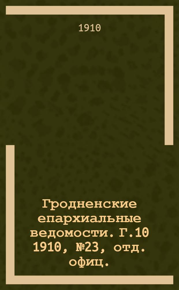 Гродненские епархиальные ведомости. Г.10 1910, № 23, отд. офиц.
