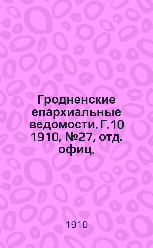 Гродненские епархиальные ведомости. Г.10 1910, № 27, отд. офиц.