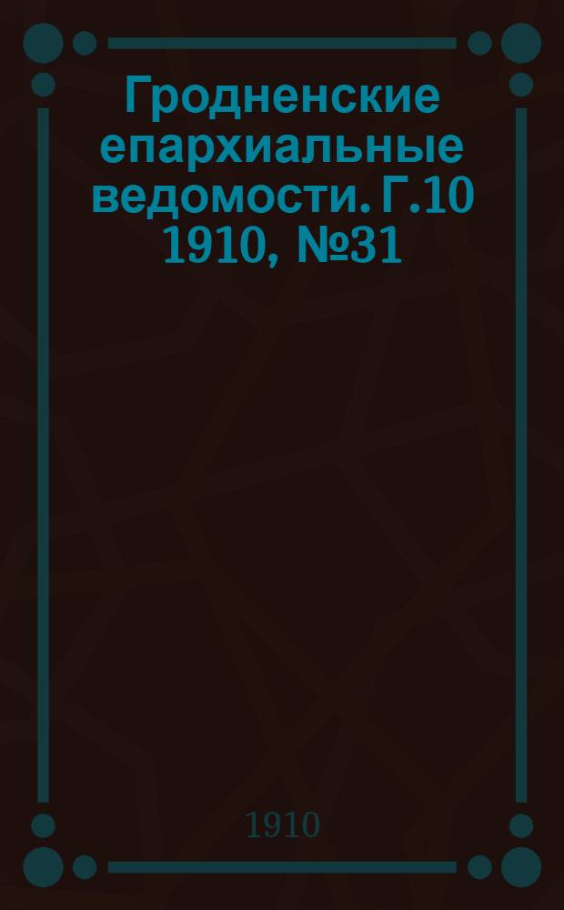 Гродненские епархиальные ведомости. Г.10 1910, № 31/32, отд. офиц.