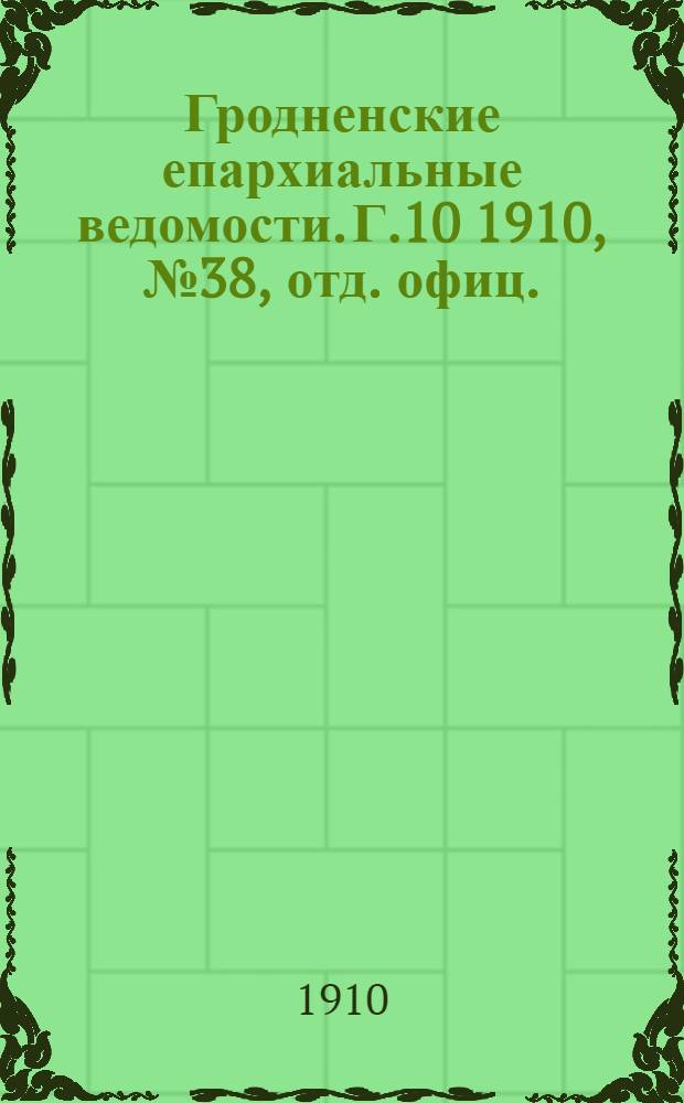 Гродненские епархиальные ведомости. Г.10 1910, № 38, отд. офиц.