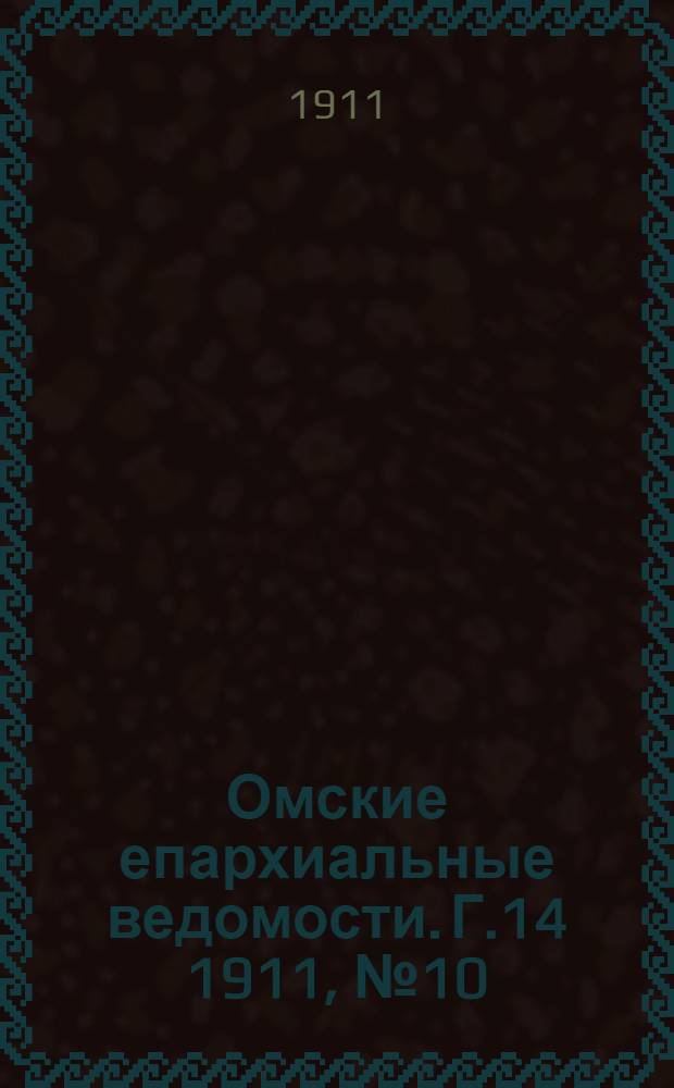 Омские епархиальные ведомости. Г.14 1911, № 10 : Г.14 1911, № 10
