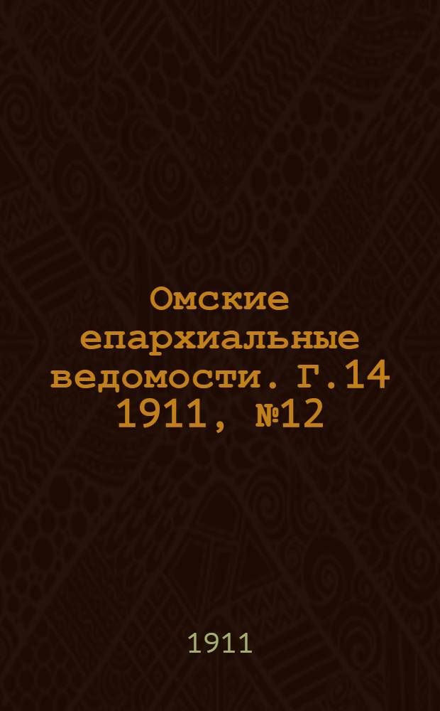 Омские епархиальные ведомости. Г.14 1911, № 12 : Г.14 1911, № 12