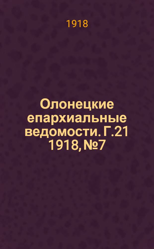 Олонецкие епархиальные ведомости. Г.21 1918, № 7 : Г.21 1918, № 7