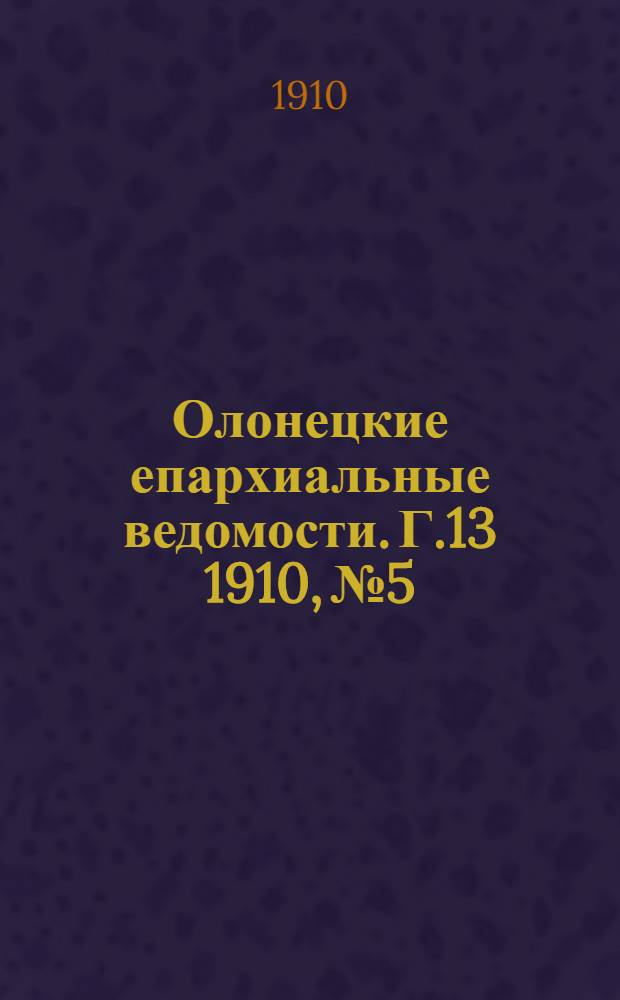 Олонецкие епархиальные ведомости. Г.13 1910, № 5 : Г.13 1910, № 5
