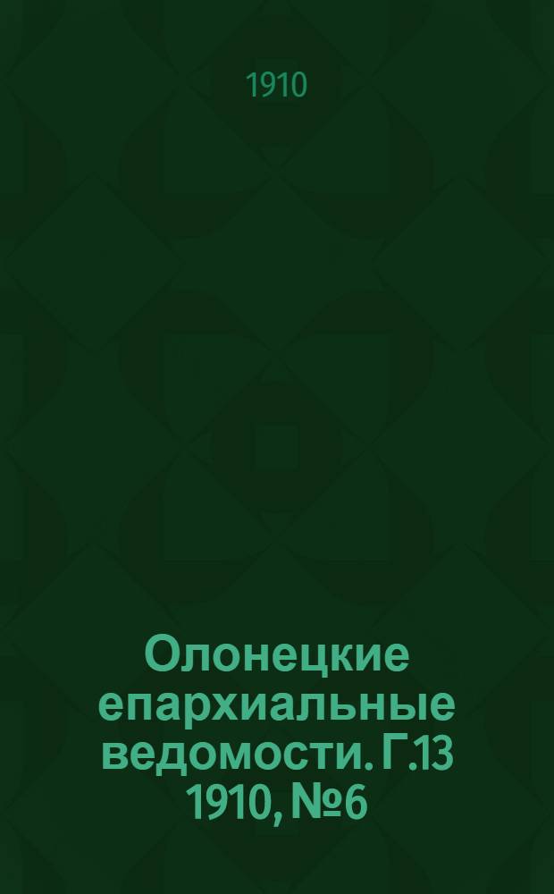 Олонецкие епархиальные ведомости. Г.13 1910, № 6 : Г.13 1910, № 6