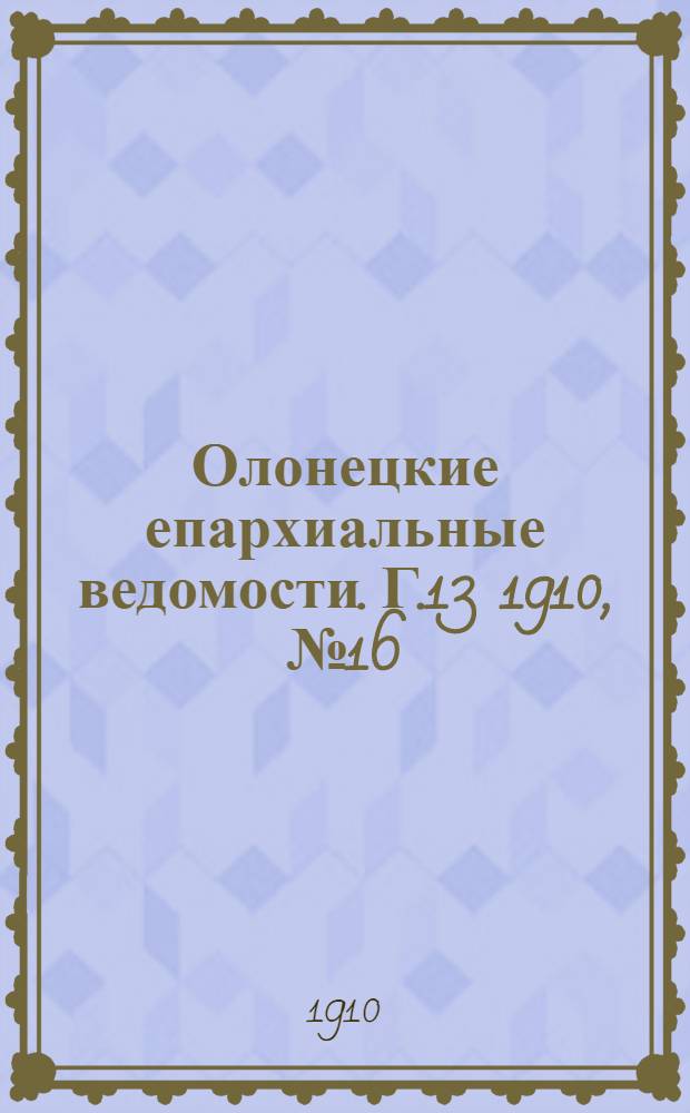 Олонецкие епархиальные ведомости. Г.13 1910, № 16 : Г.13 1910, № 16