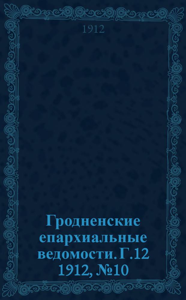 Гродненские епархиальные ведомости. Г.12 1912, № 10