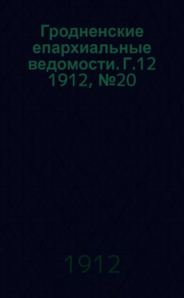 Гродненские епархиальные ведомости. Г.12 1912, № 20/21