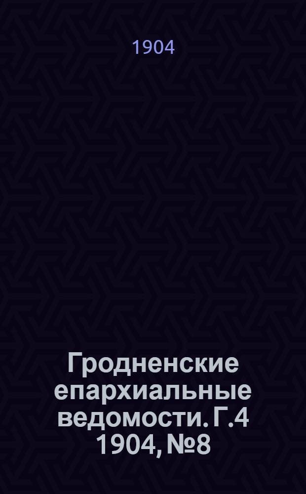 Гродненские епархиальные ведомости. Г.4 1904, № 8