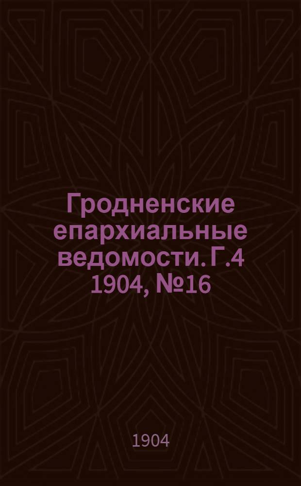 Гродненские епархиальные ведомости. Г.4 1904, № 16
