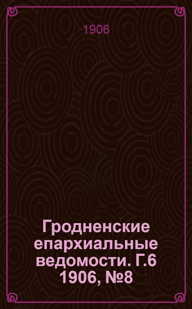 Гродненские епархиальные ведомости. Г.6 1906, № 8