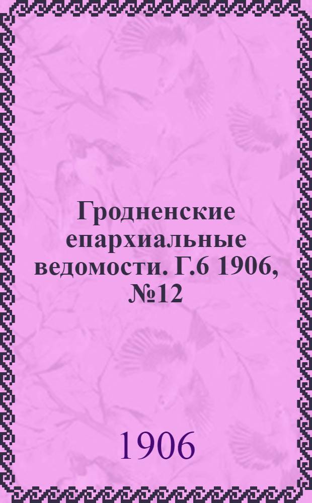 Гродненские епархиальные ведомости. Г.6 1906, № 12