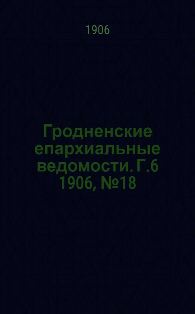 Гродненские епархиальные ведомости. Г.6 1906, № 18