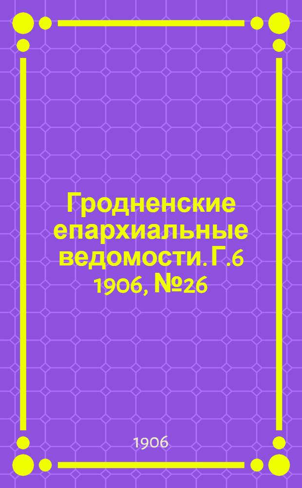 Гродненские епархиальные ведомости. Г.6 1906, № 26/27