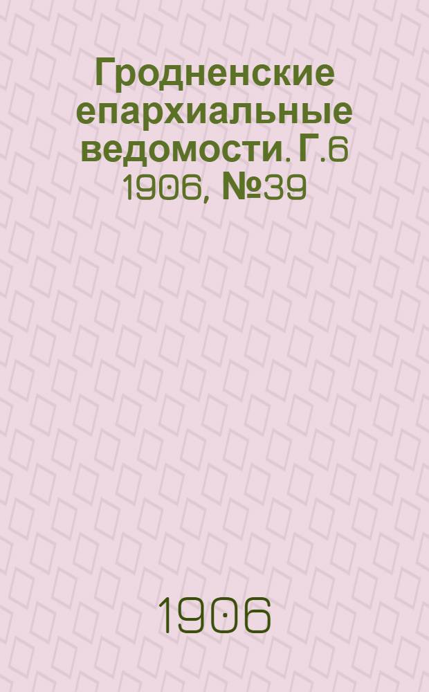 Гродненские епархиальные ведомости. Г.6 1906, № 39/40