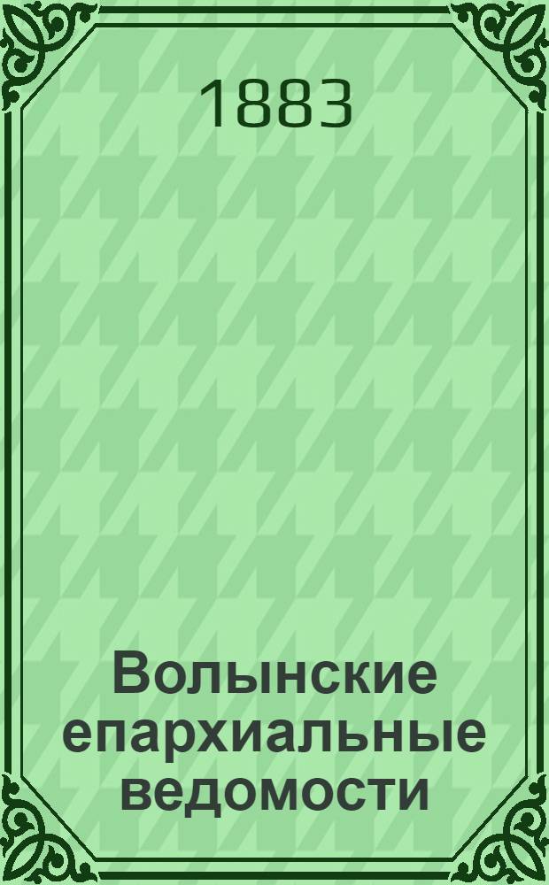 Волынские епархиальные ведомости : Еженед. журнал. 1883, № 1/2, офиц. ч.