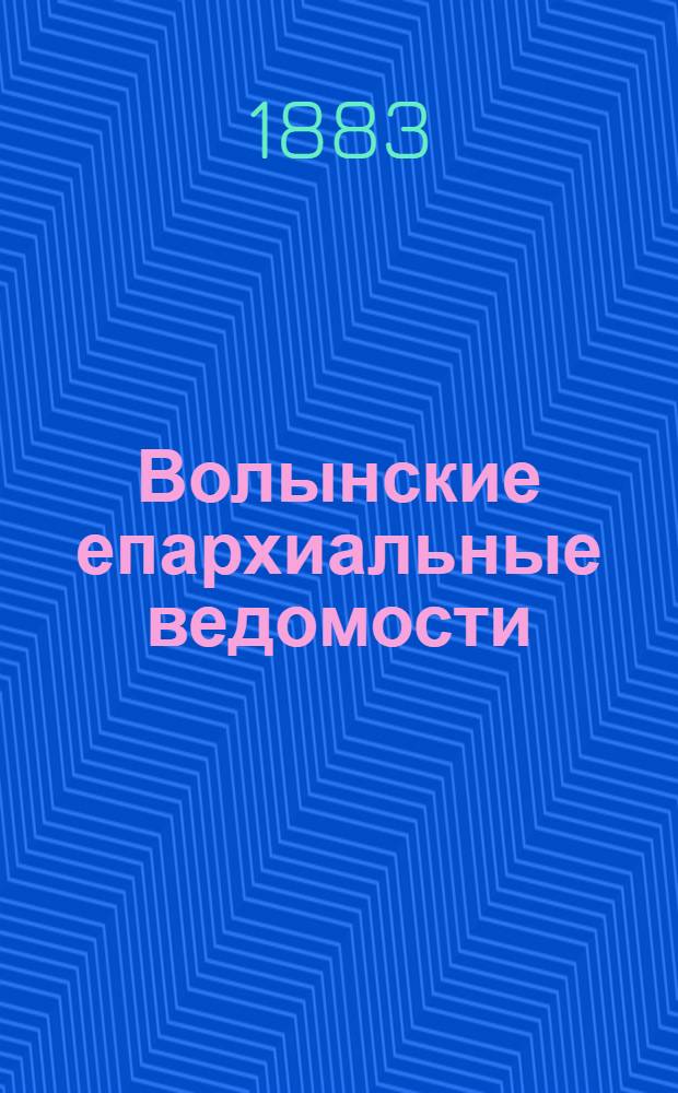 Волынские епархиальные ведомости : Еженед. журнал. 1883, № 12/13, офиц. ч.