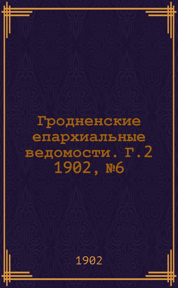 Гродненские епархиальные ведомости. Г.2 1902, № 6