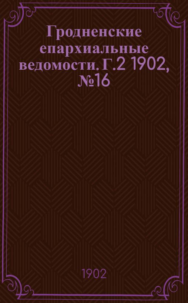Гродненские епархиальные ведомости. Г.2 1902, № 16