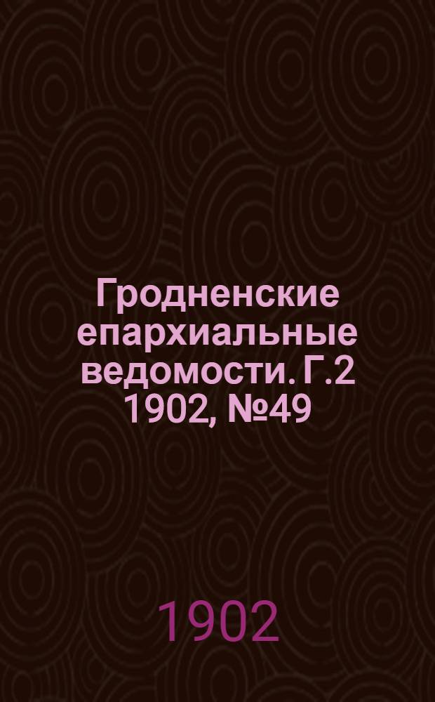 Гродненские епархиальные ведомости. Г.2 1902, № 49