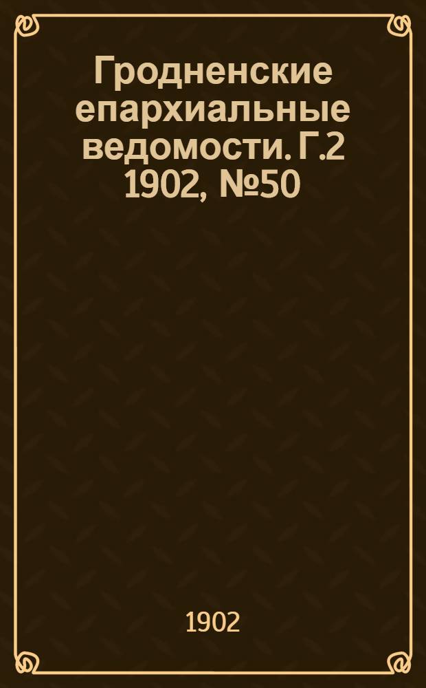 Гродненские епархиальные ведомости. Г.2 1902, № 50
