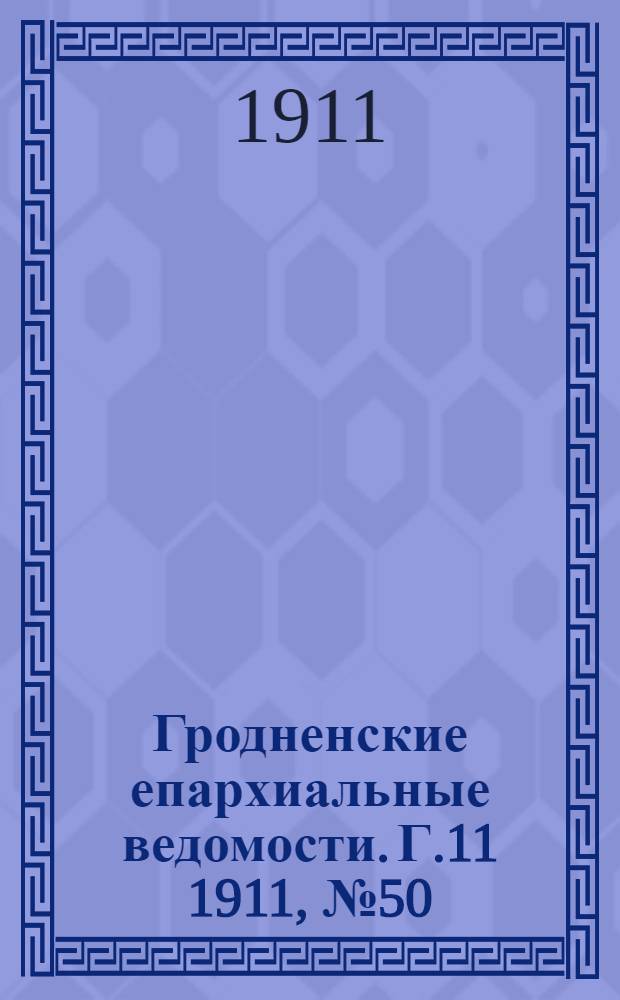Гродненские епархиальные ведомости. Г.11 1911, № 50/51