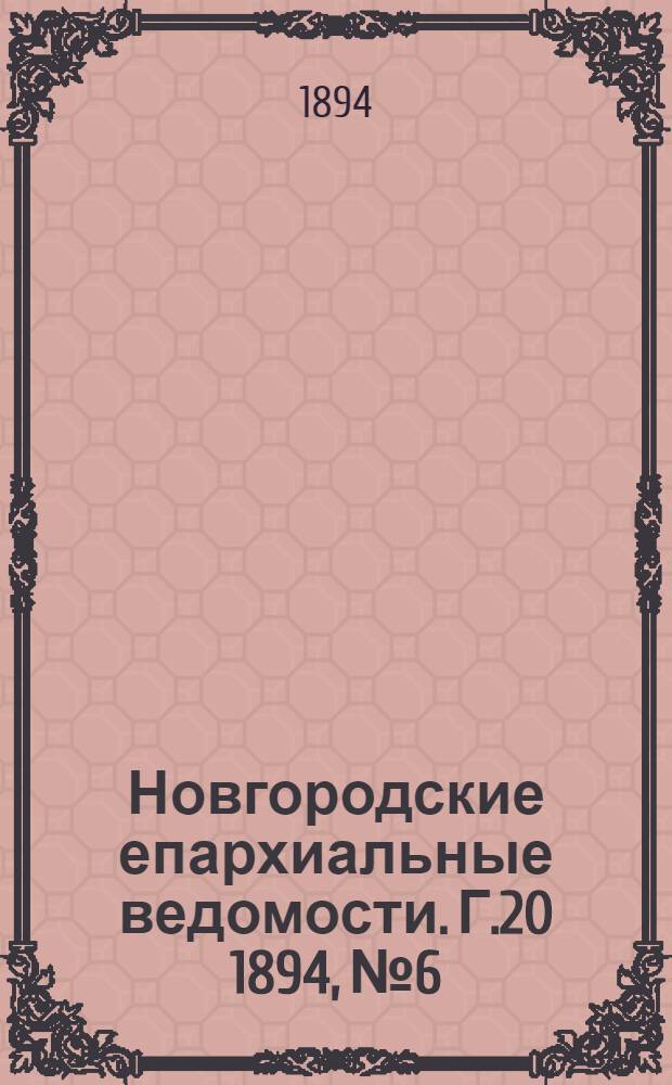 Новгородские епархиальные ведомости. Г.20 1894, № 6 : Г.20 1894, № 6