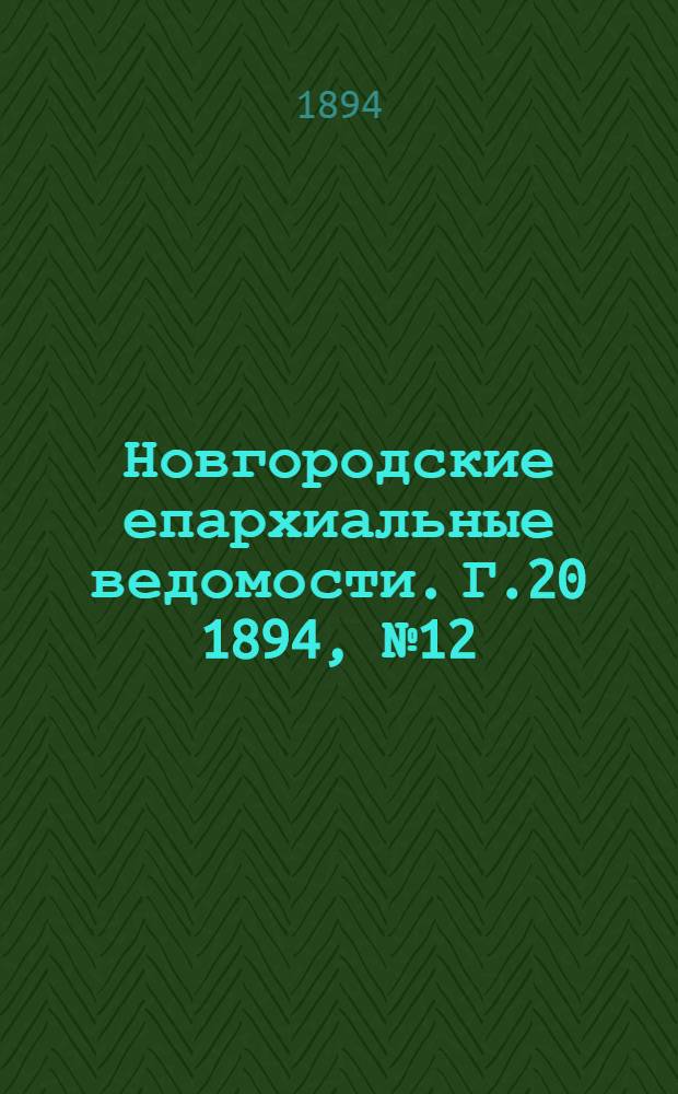 Новгородские епархиальные ведомости. Г.20 1894, № 12 : Г.20 1894, № 12