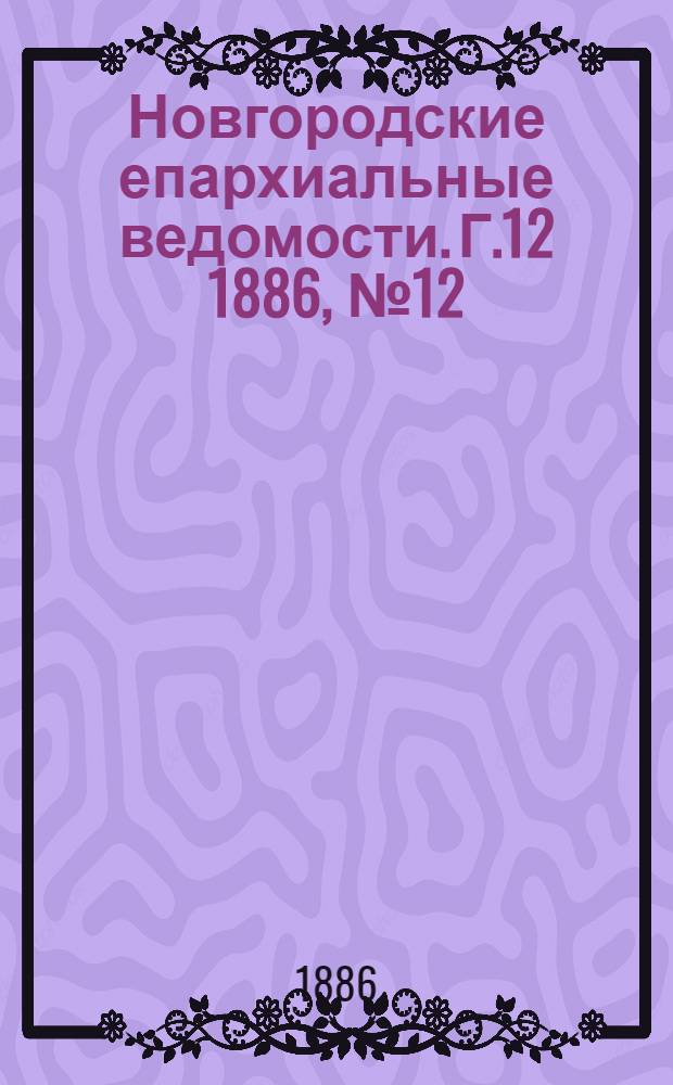 Новгородские епархиальные ведомости. Г.12 1886, № 12/13 : Г.12 1886, № 12/13