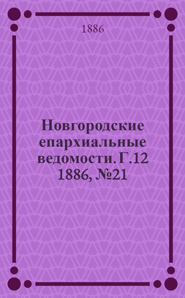 Новгородские епархиальные ведомости. Г.12 1886, № 21 : Г.12 1886, № 21