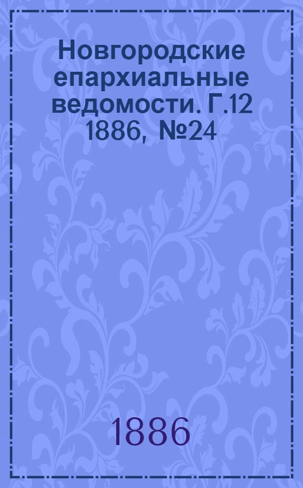Новгородские епархиальные ведомости. Г.12 1886, № 24 : Г.12 1886, № 24