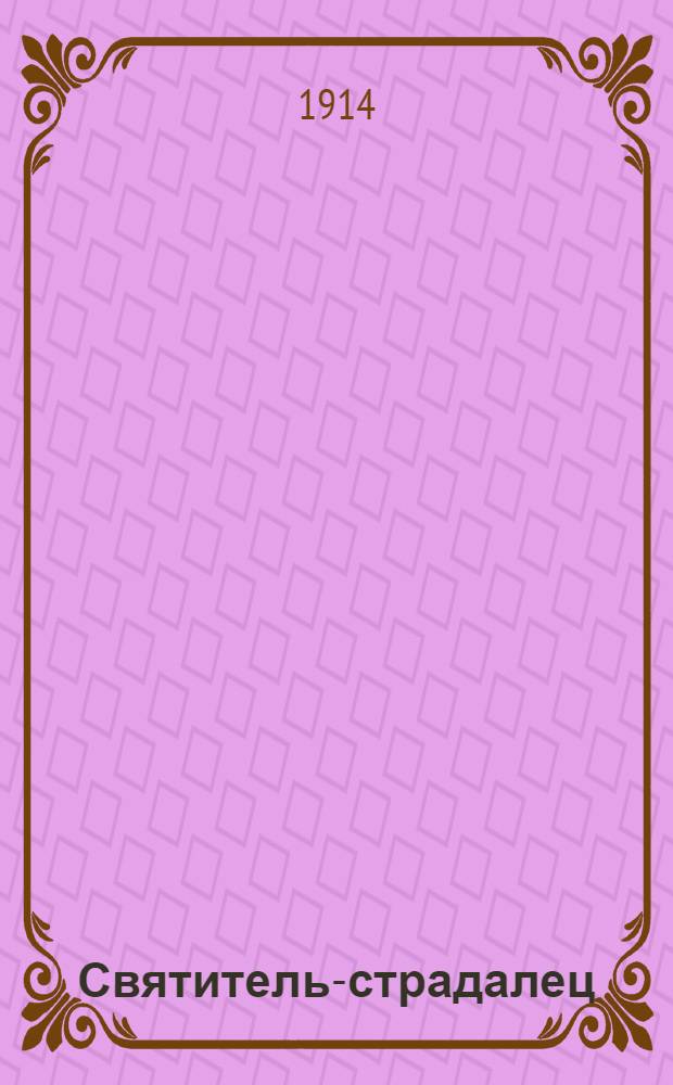 Святитель-страдалец : Посвящается пятидесятилет. юбилею кончины Белокриниц. митрополита Амвросия