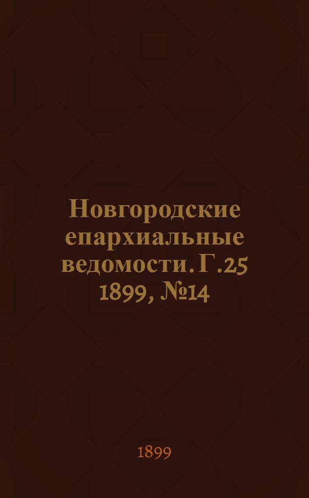 Новгородские епархиальные ведомости. Г.25 1899, № 14/15 : Г.25 1899, № 14/15