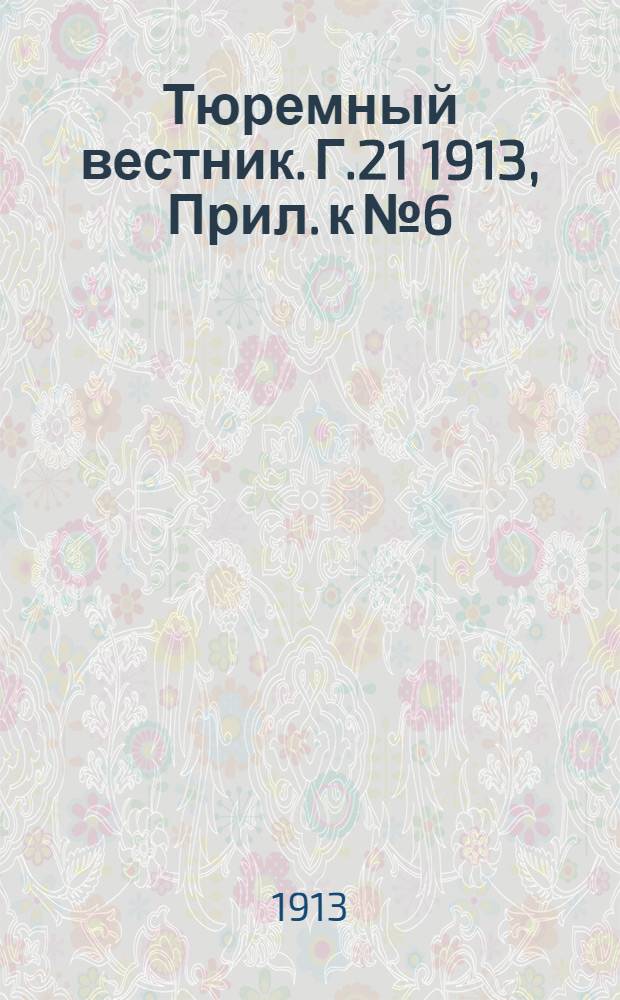 Тюремный вестник. Г.21 1913, Прил. к №6/7, 8/9