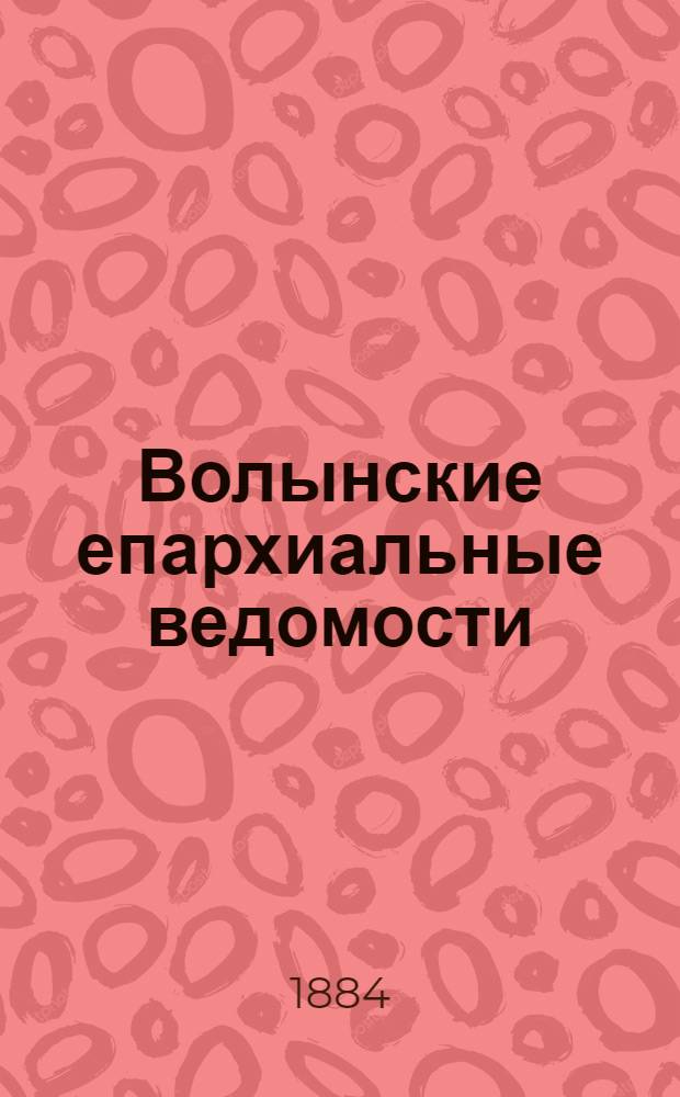 Волынские епархиальные ведомости : Еженед. журнал. 1884, № 7, офиц. ч.