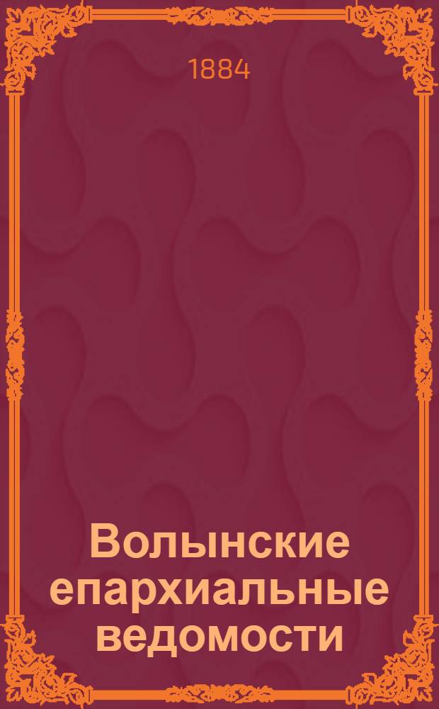 Волынские епархиальные ведомости : Еженед. журнал. 1884, № 11/12, офиц. ч.