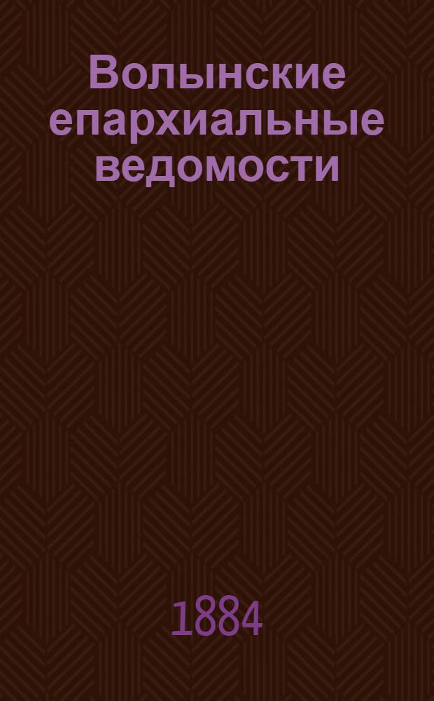 Волынские епархиальные ведомости : Еженед. журнал. 1884, № 24, офиц. ч.