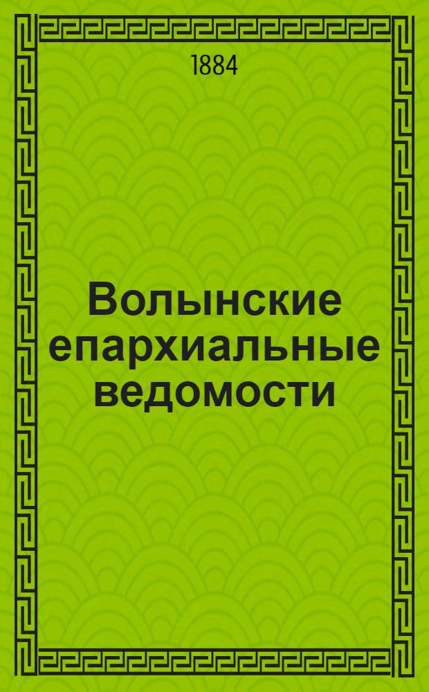 Волынские епархиальные ведомости : Еженед. журнал. 1884, № 25, офиц. ч.