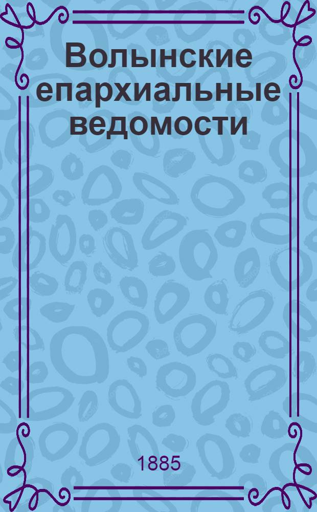 Волынские епархиальные ведомости : Еженед. журнал. 1885, № 18