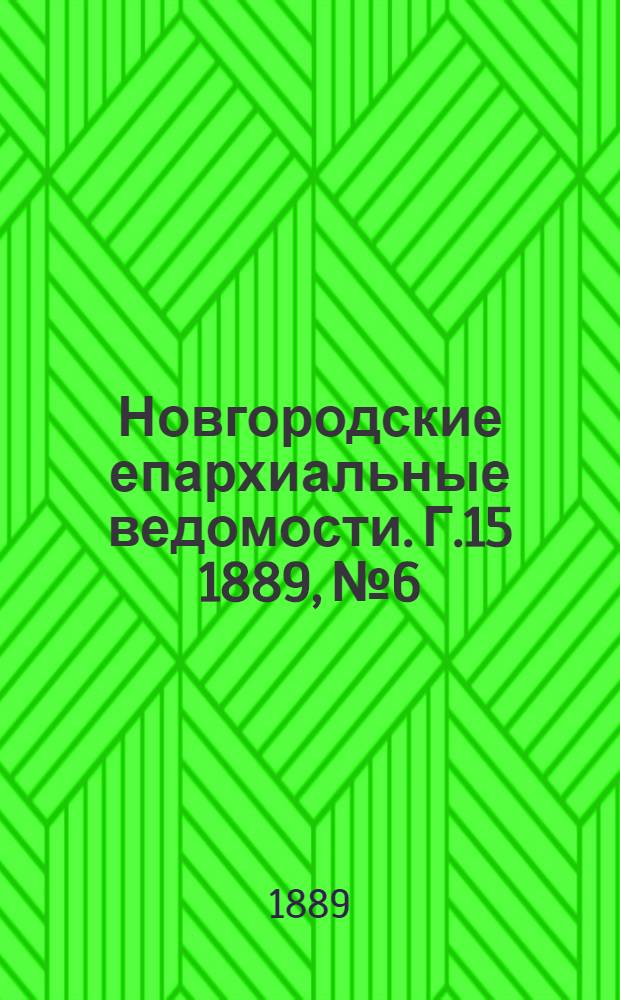 Новгородские епархиальные ведомости. Г.15 1889, № 6 : Г.15 1889, № 6