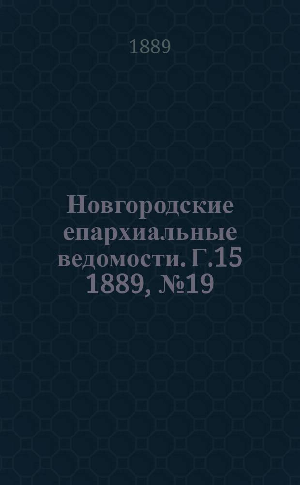 Новгородские епархиальные ведомости. Г.15 1889, № 19 : Г.15 1889, № 19