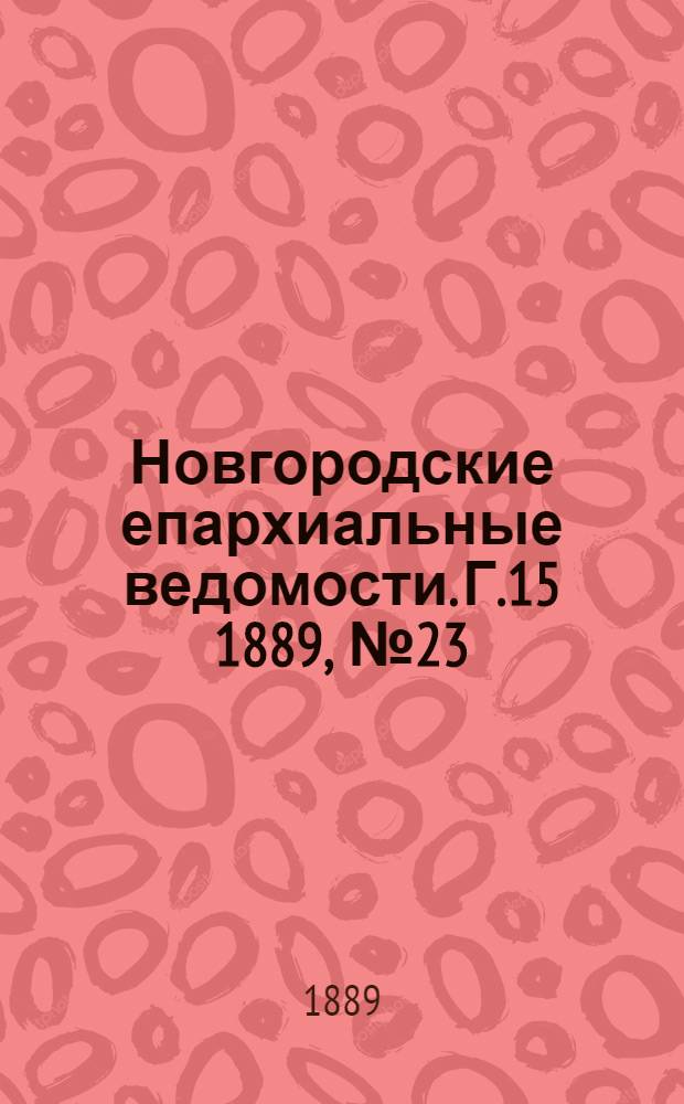 Новгородские епархиальные ведомости. Г.15 1889, № 23 : Г.15 1889, № 23