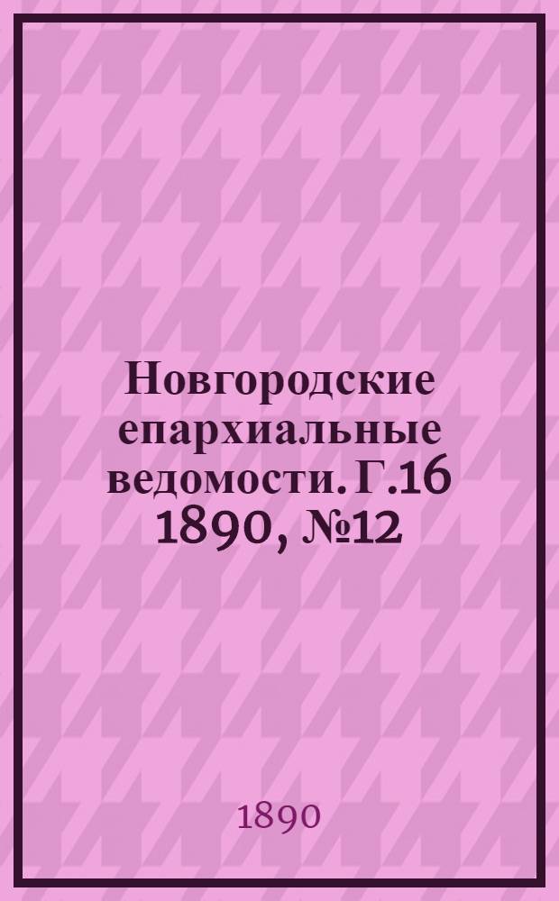 Новгородские епархиальные ведомости. Г.16 1890, № 12 : Г.16 1890, № 12