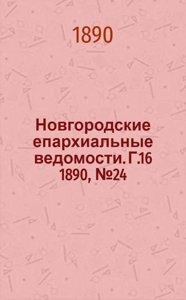 Новгородские епархиальные ведомости. Г.16 1890, № 24 : Г.16 1890, № 24