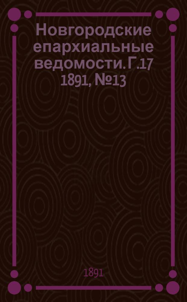 Новгородские епархиальные ведомости. Г.17 1891, № 13 : Г.17 1891, № 13