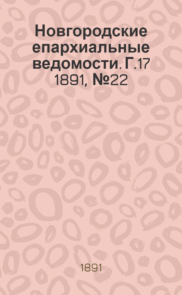 Новгородские епархиальные ведомости. Г.17 1891, № 22 : Г.17 1891, № 22